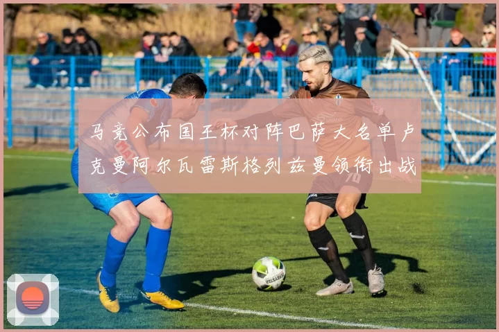 马竞公布国王杯对阵巴萨大名单卢克曼阿尔瓦雷斯格列兹曼领衔出战