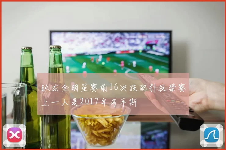 狄龙全明星赛前16次技犯引发禁赛上一人是2017年考辛斯