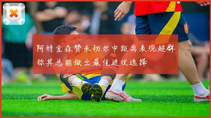 阿特金森赞米切尔中距离表现超群称其总能做出最佳进攻选择
