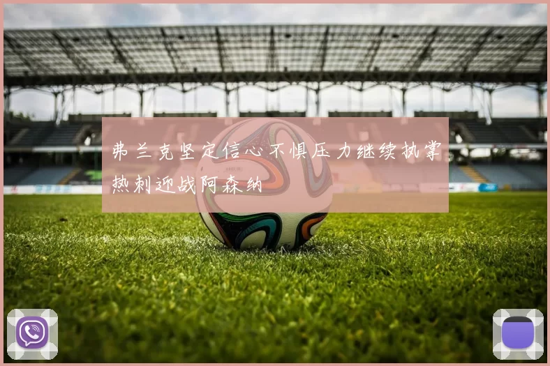 弗兰克坚定信心不惧压力继续执掌热刺迎战阿森纳