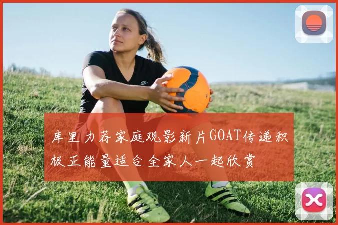 库里力荐家庭观影新片GOAT传递积极正能量适合全家人一起欣赏