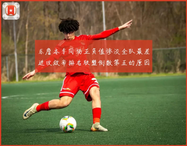 东詹本季同场正负值惨淡全队最差进攻效率排名联盟倒数第五的原因分析