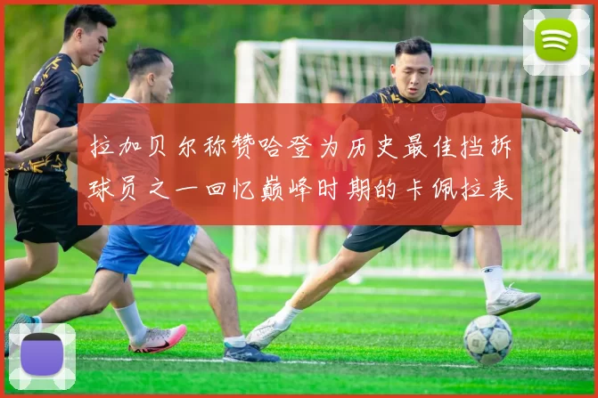 拉加贝尔称赞哈登为历史最佳挡拆球员之一回忆巅峰时期的卡佩拉表现