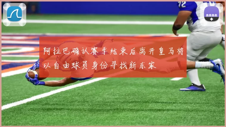 阿拉巴确认赛季结束后离开皇马将以自由球员身份寻找新东家