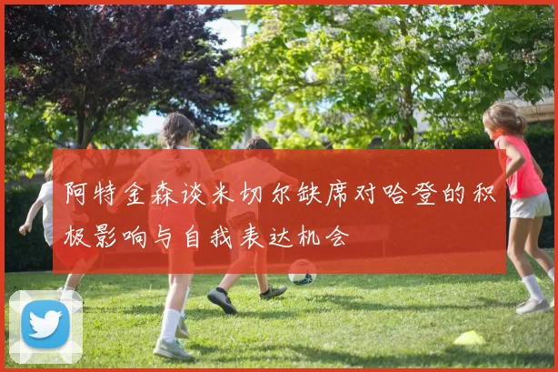 阿特金森谈米切尔缺席对哈登的积极影响与自我表达机会