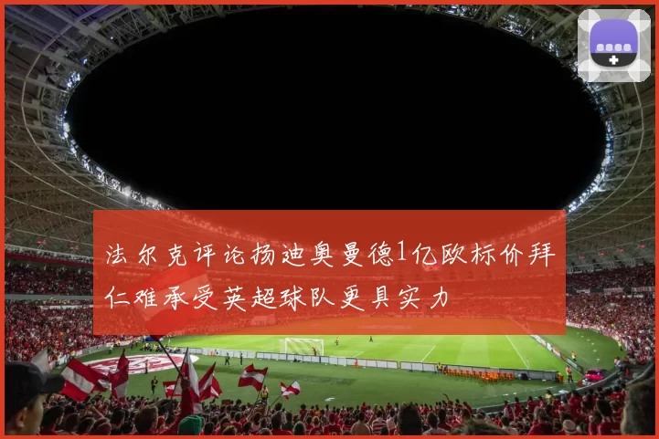 法尔克评论扬迪奥曼德1亿欧标价拜仁难承受英超球队更具实力