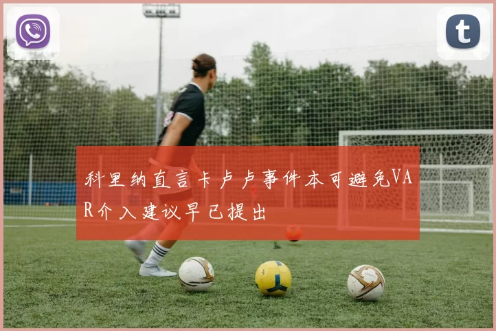 科里纳直言卡卢卢事件本可避免VAR介入建议早已提出