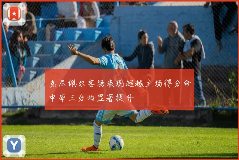 克尼佩尔客场表现超越主场得分命中率三分均显著提升