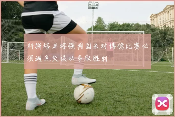 科斯塔库塔强调国米对博德比赛必须避免失误以争取胜利